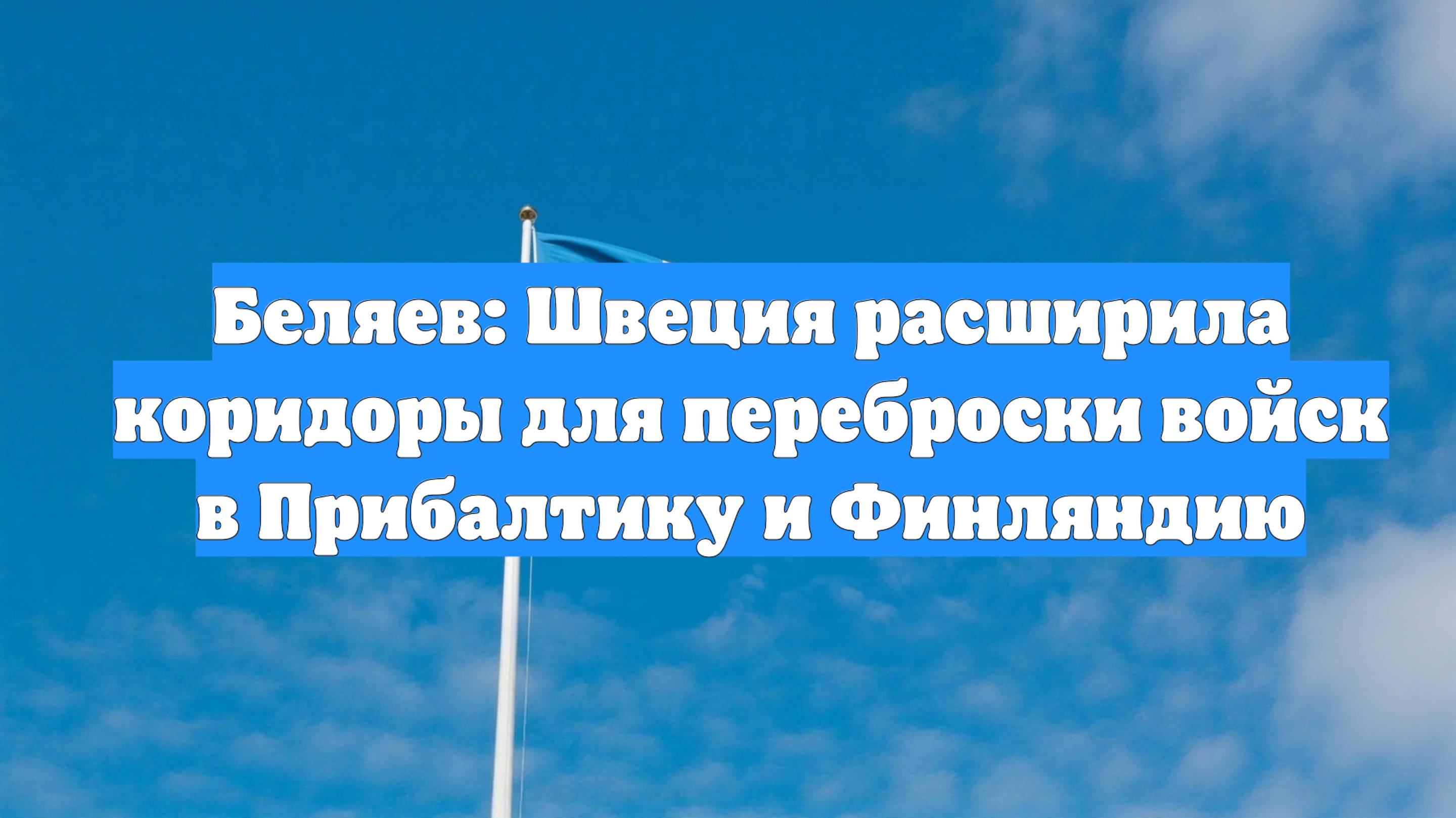 Беляев: Швеция расширила коридоры для переброски войск в Прибалтику и Финляндию