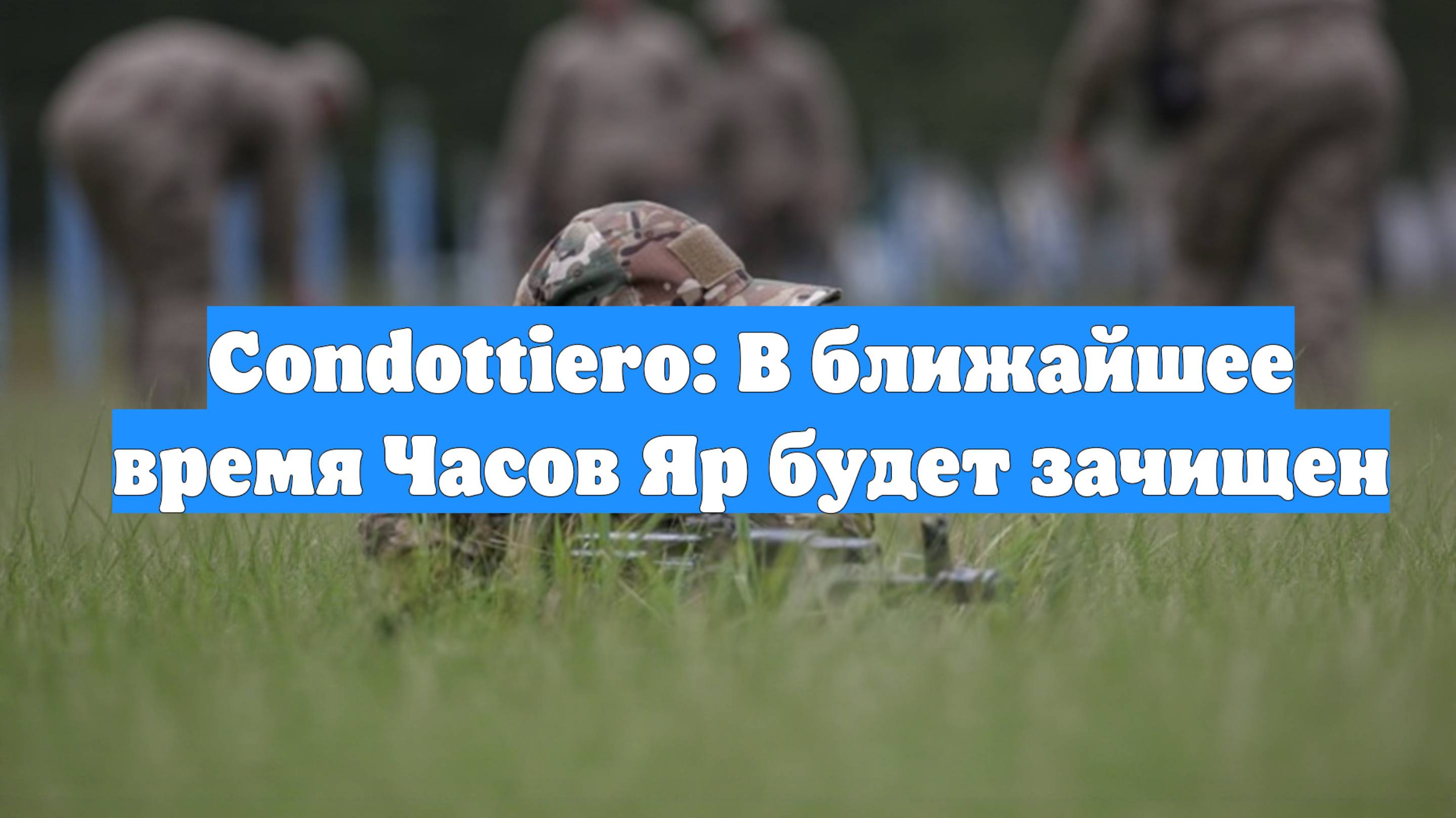Condottiero: В ближайшее время Часов Яр будет зачищен