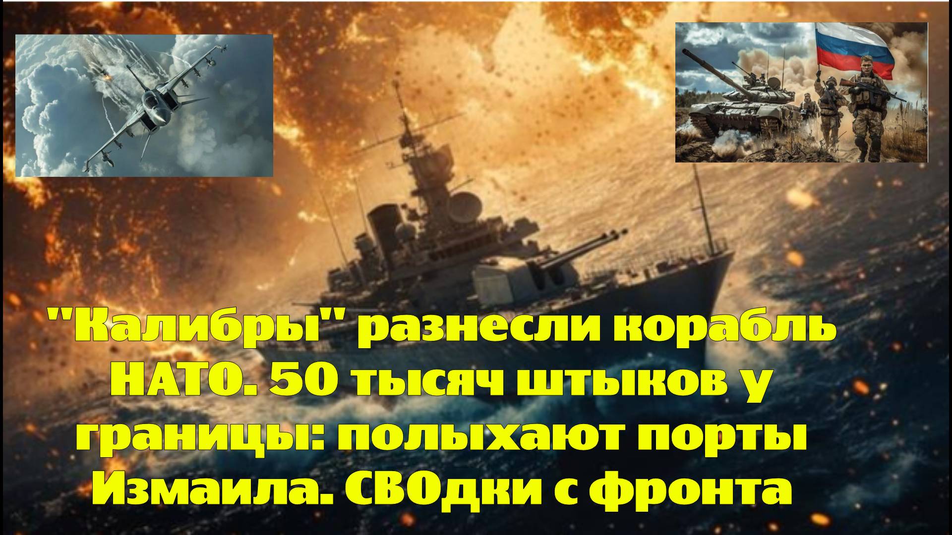 "Калибры" разнесли корабль НАТО. 50 тысяч штыков у границы: полыхают порты Измаила. СВОдки с фронта