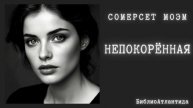 Сомерсет Моэм "Непокорённая"/аудиокнига