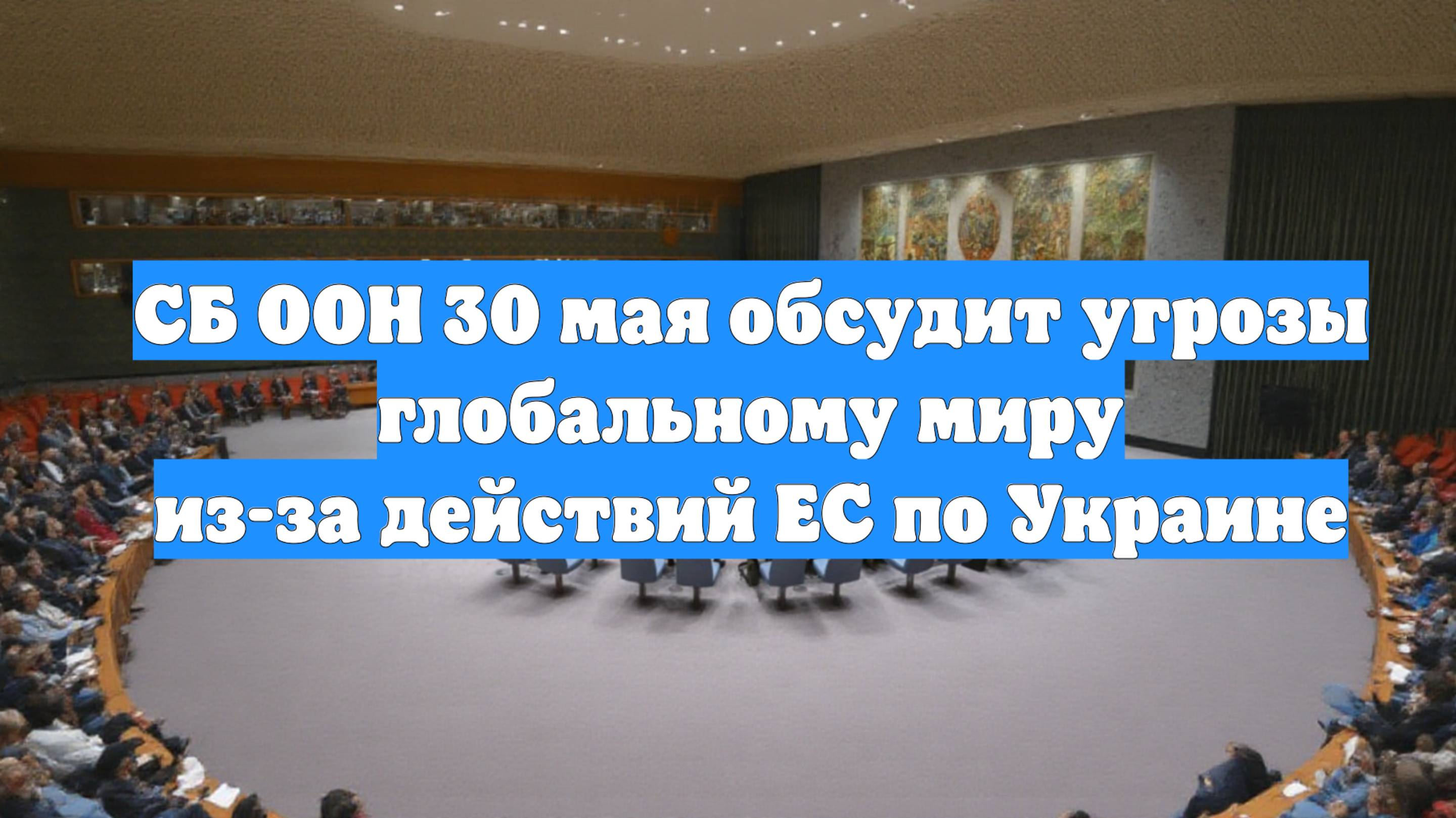 СБ ООН 30 мая обсудит угрозы глобальному миру из-за действий ЕС по Украине