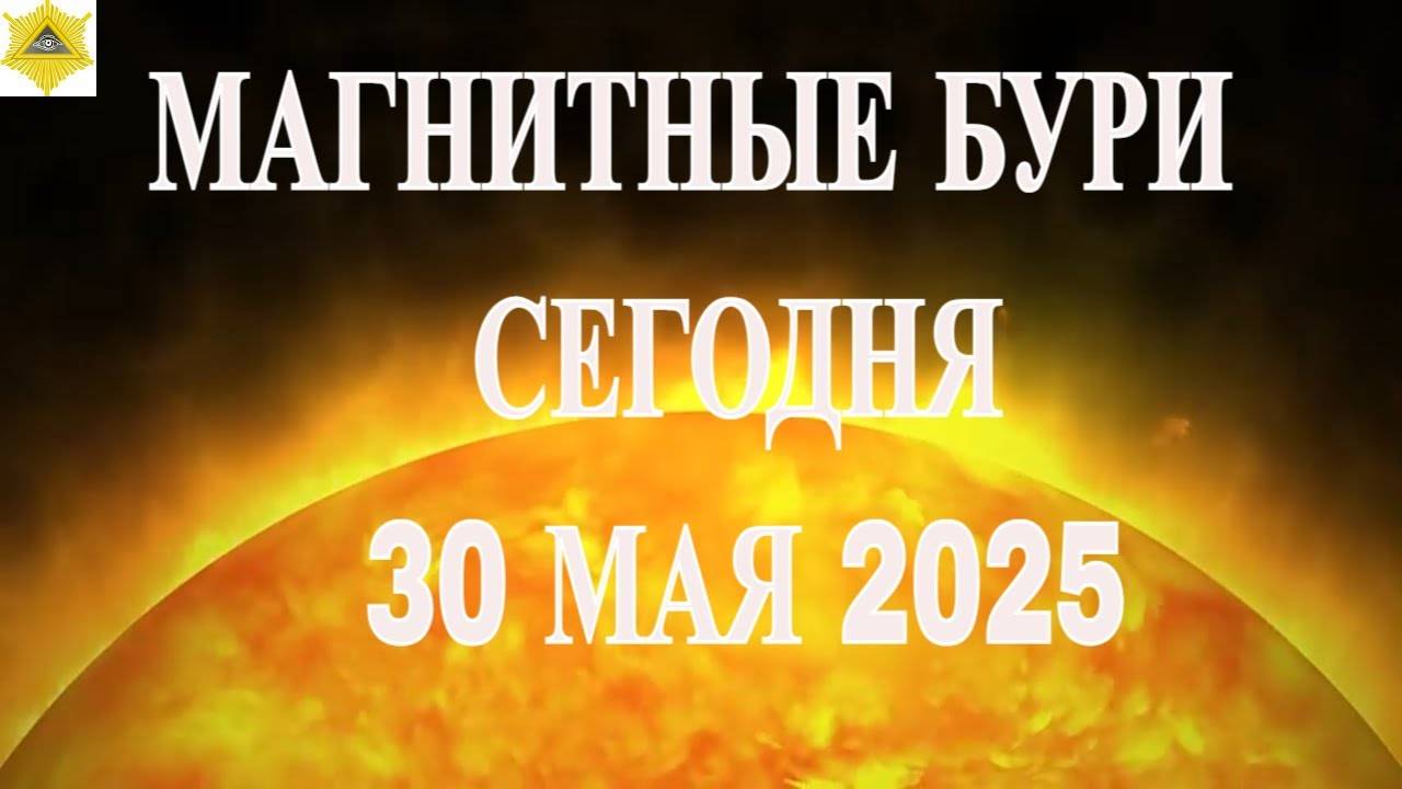 МАГНИТНЫЕ БУРИ СЕГОДНЯ 30 МАЯ 2025!