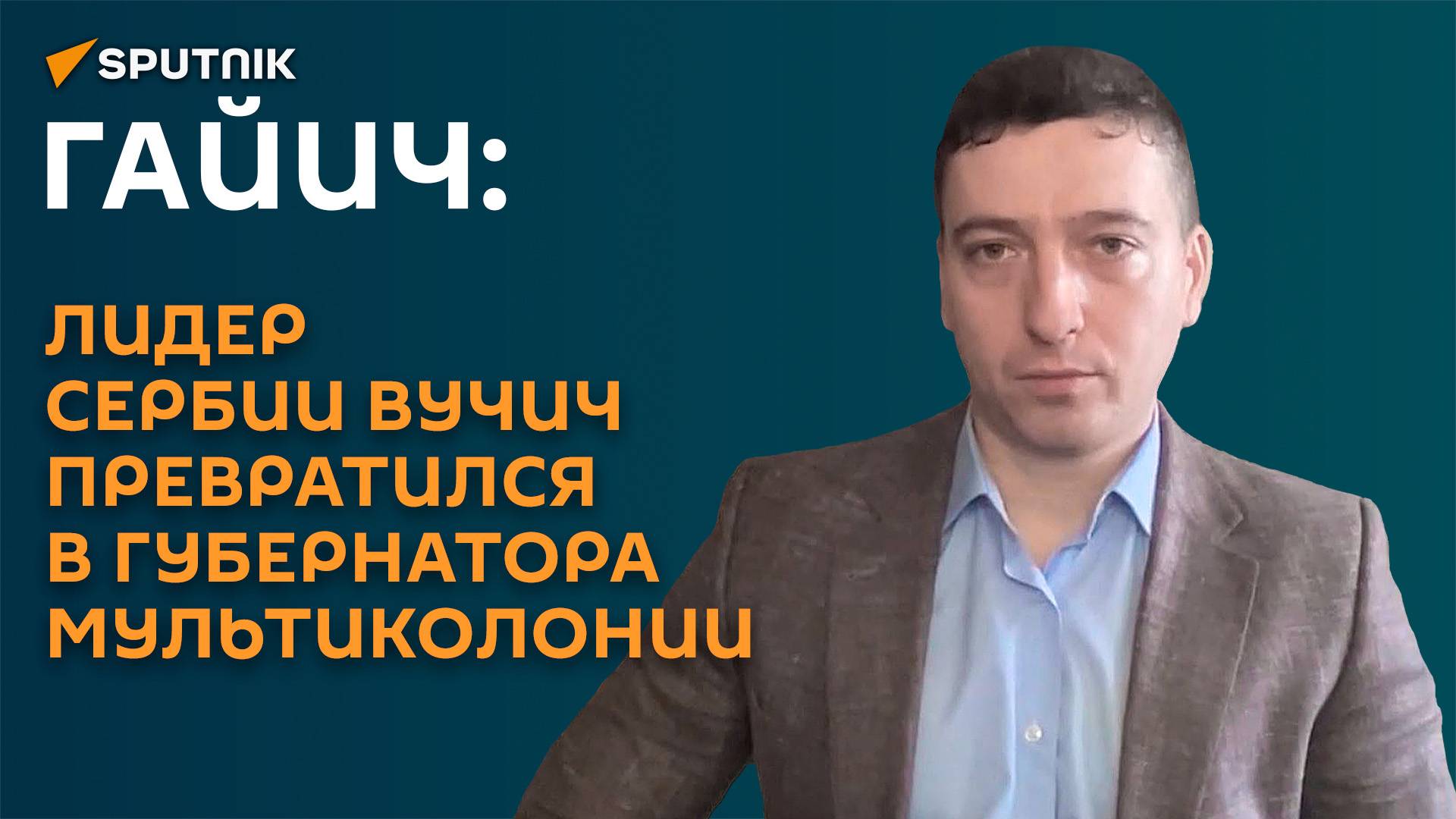 Гайич: лидер Сербии Вучич превратился в губернатора мультиколонии
