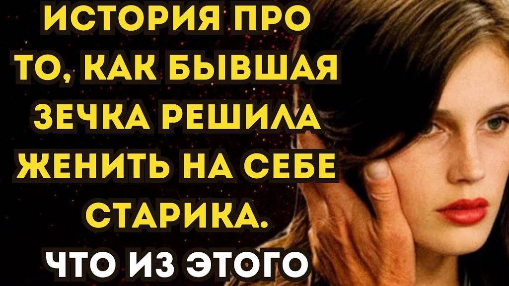 Истории из жизни. Как бывшая зечка решила женить на себе старика. Аудио рассказы (перезалив)