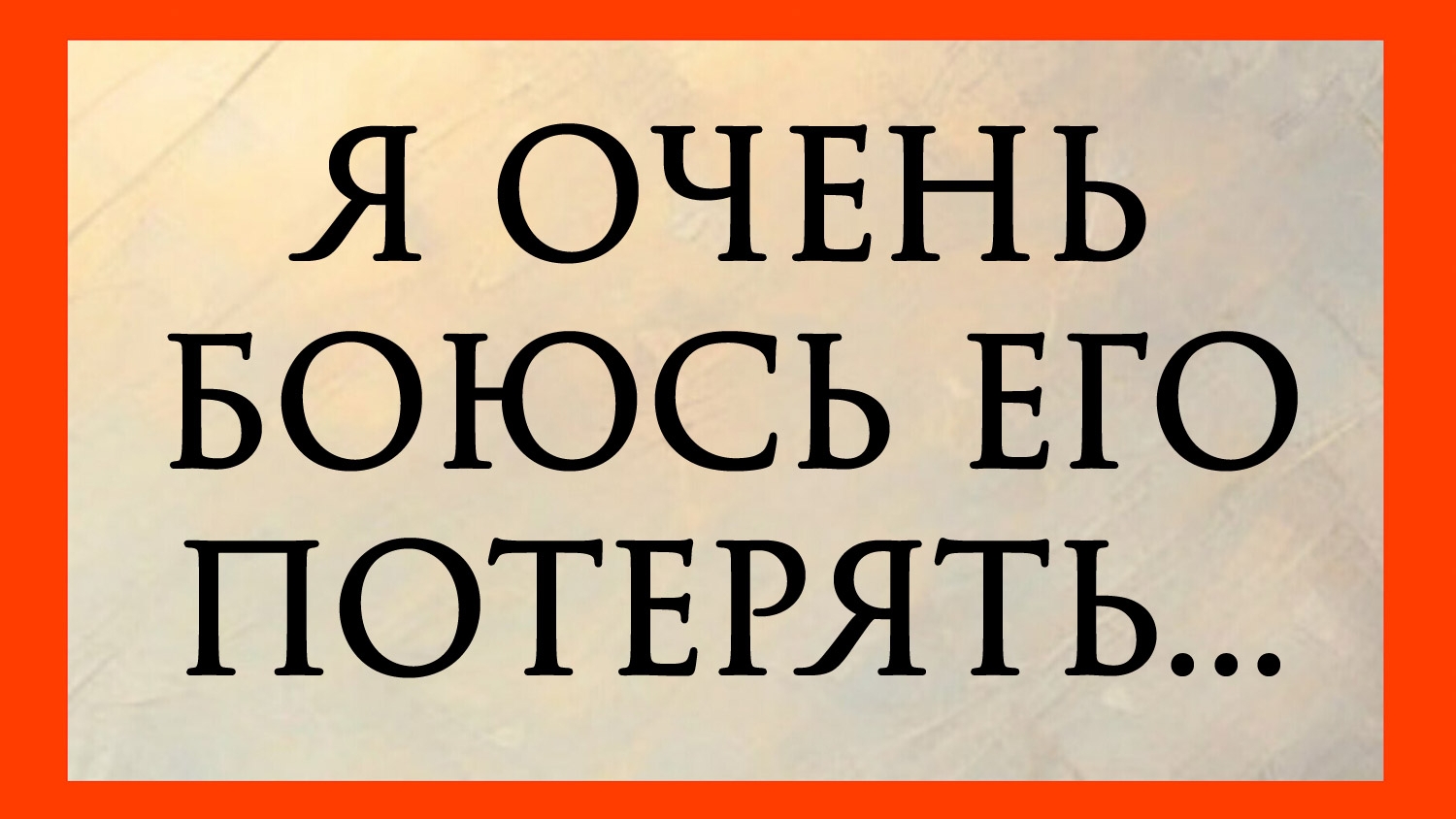 Я ОЧЕНЬ БОЮСЬ ЕГО ПОТЕРЯТЬ