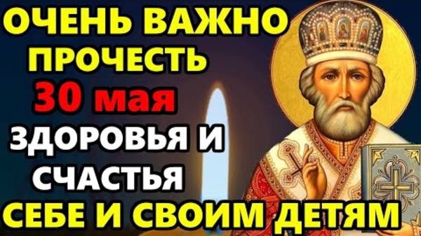 30 мая ПОБЛАГОДАРИ НИКОЛАЯ ЧУДОТВОРЦА И СРАЗУ ВСЕ СБУДЕТСЯ! Молитва Николаю Чудотворцу! Православие