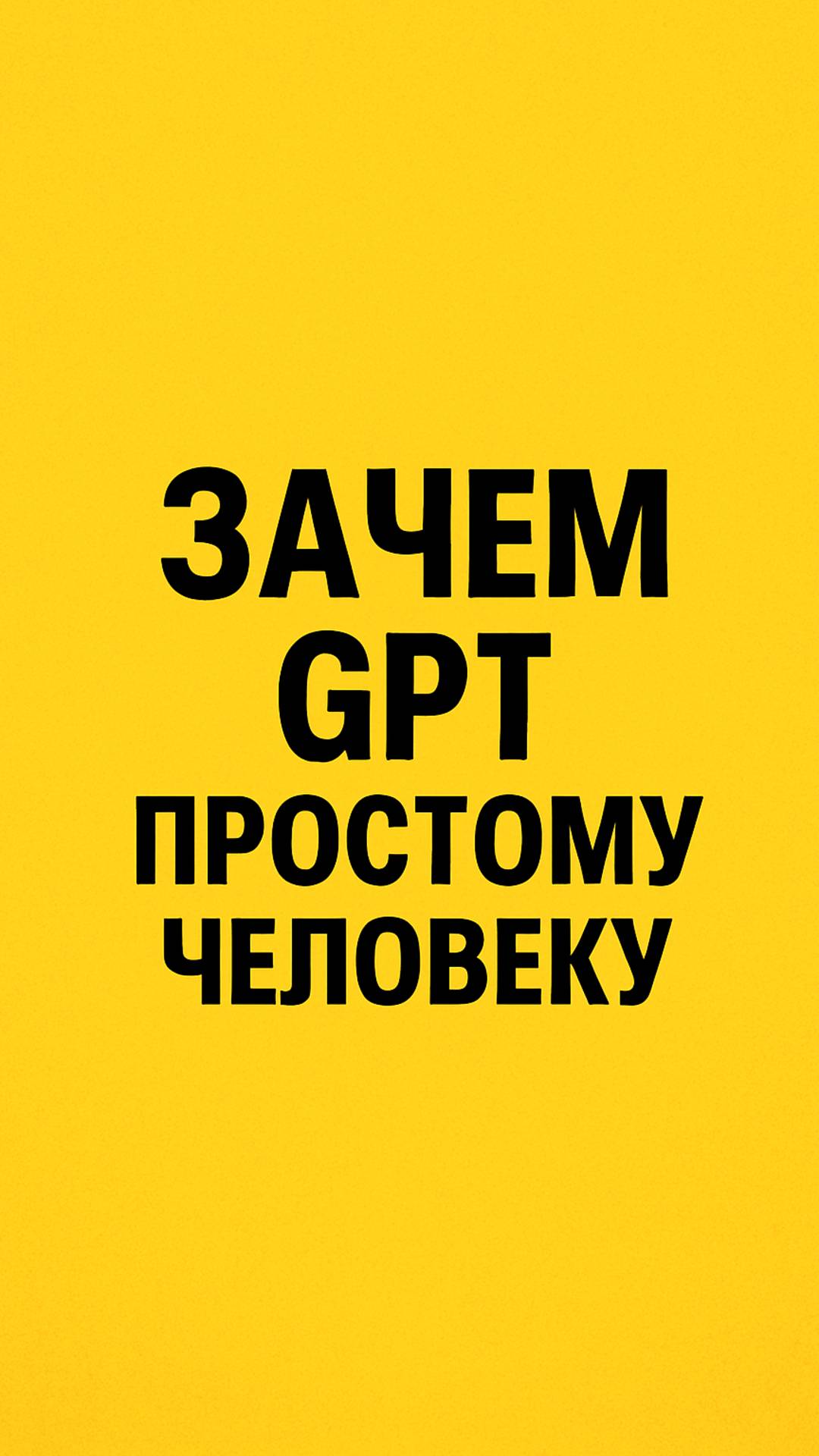 ЗАЧЕМ GPT простому человеку?