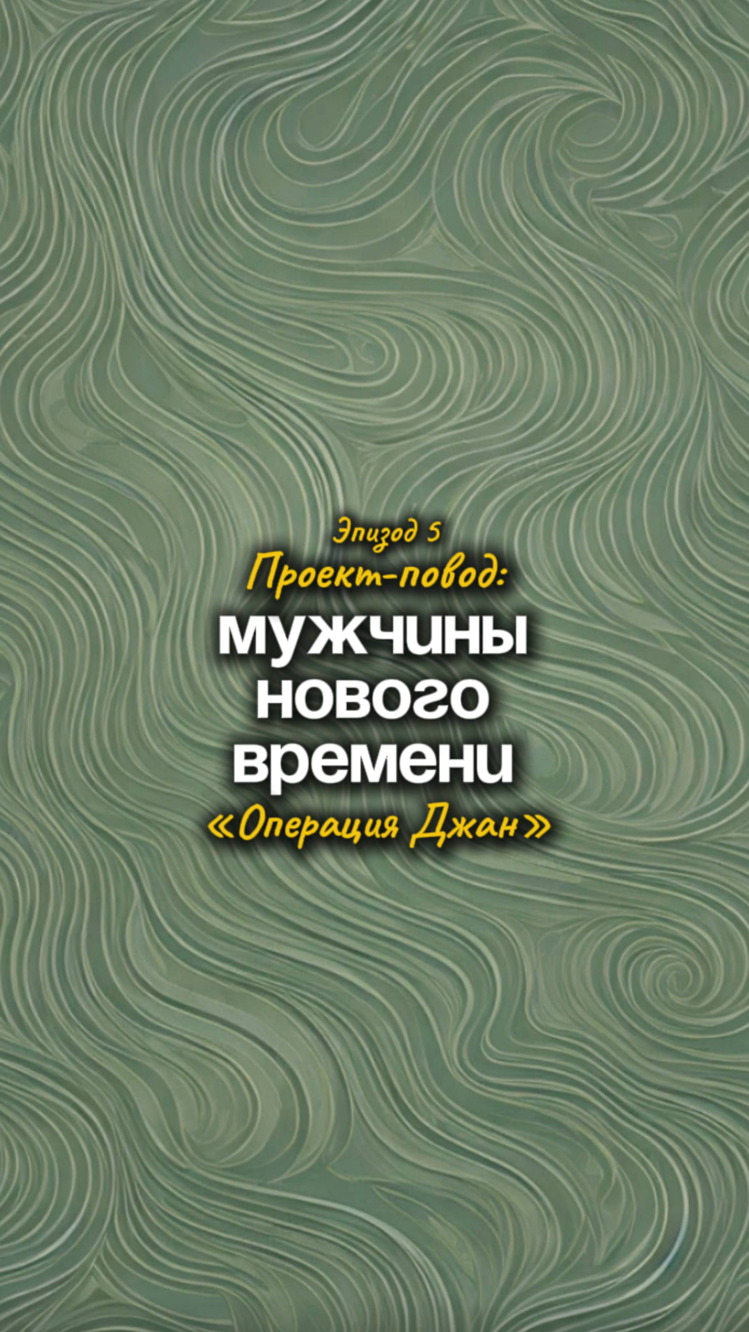 Эпизод 5. Проект-повод: Мужчины нового времени. "Операция Джан"