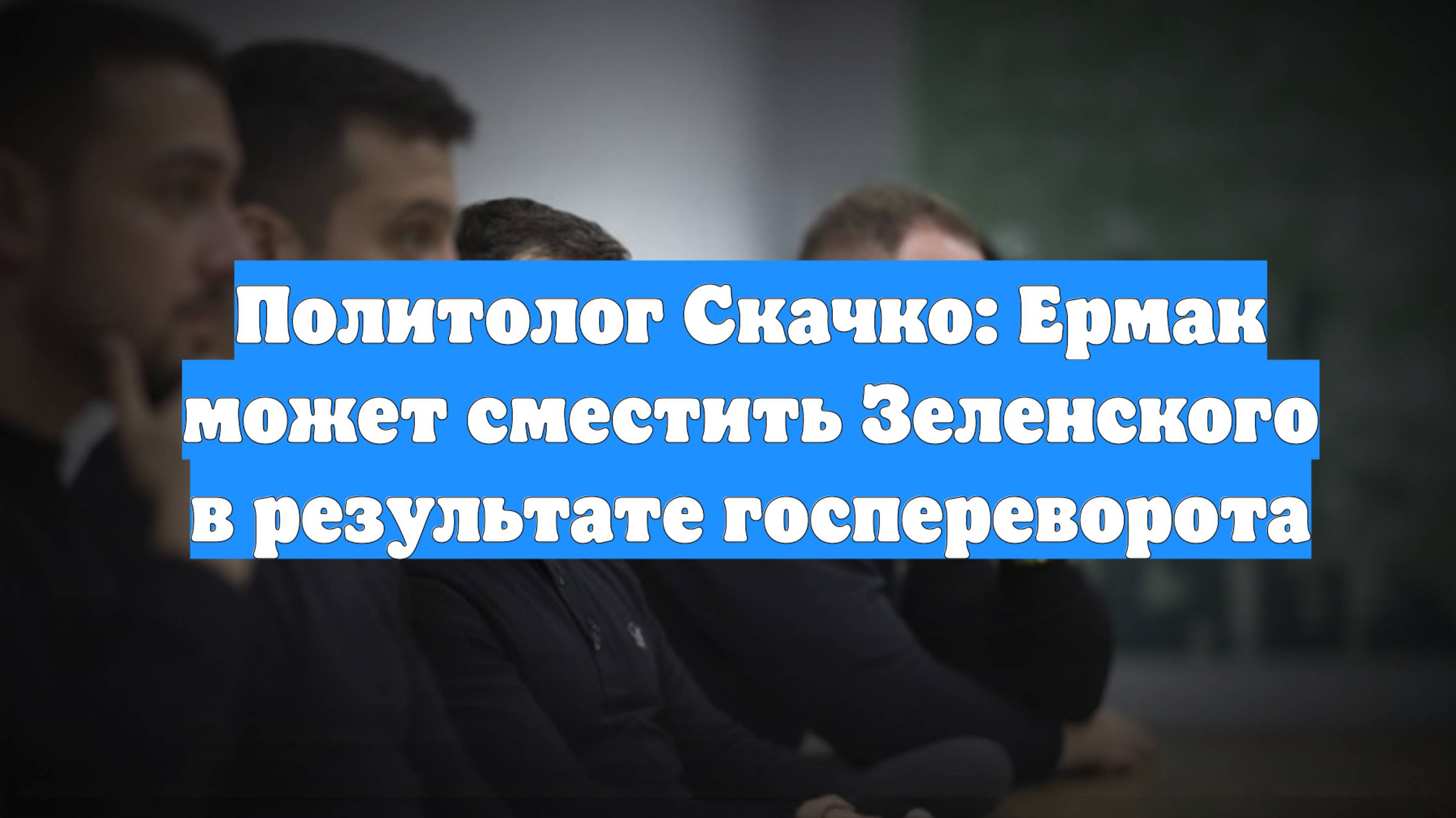 Политолог Скачко: Ермак может сместить Зеленского в результате госпереворота