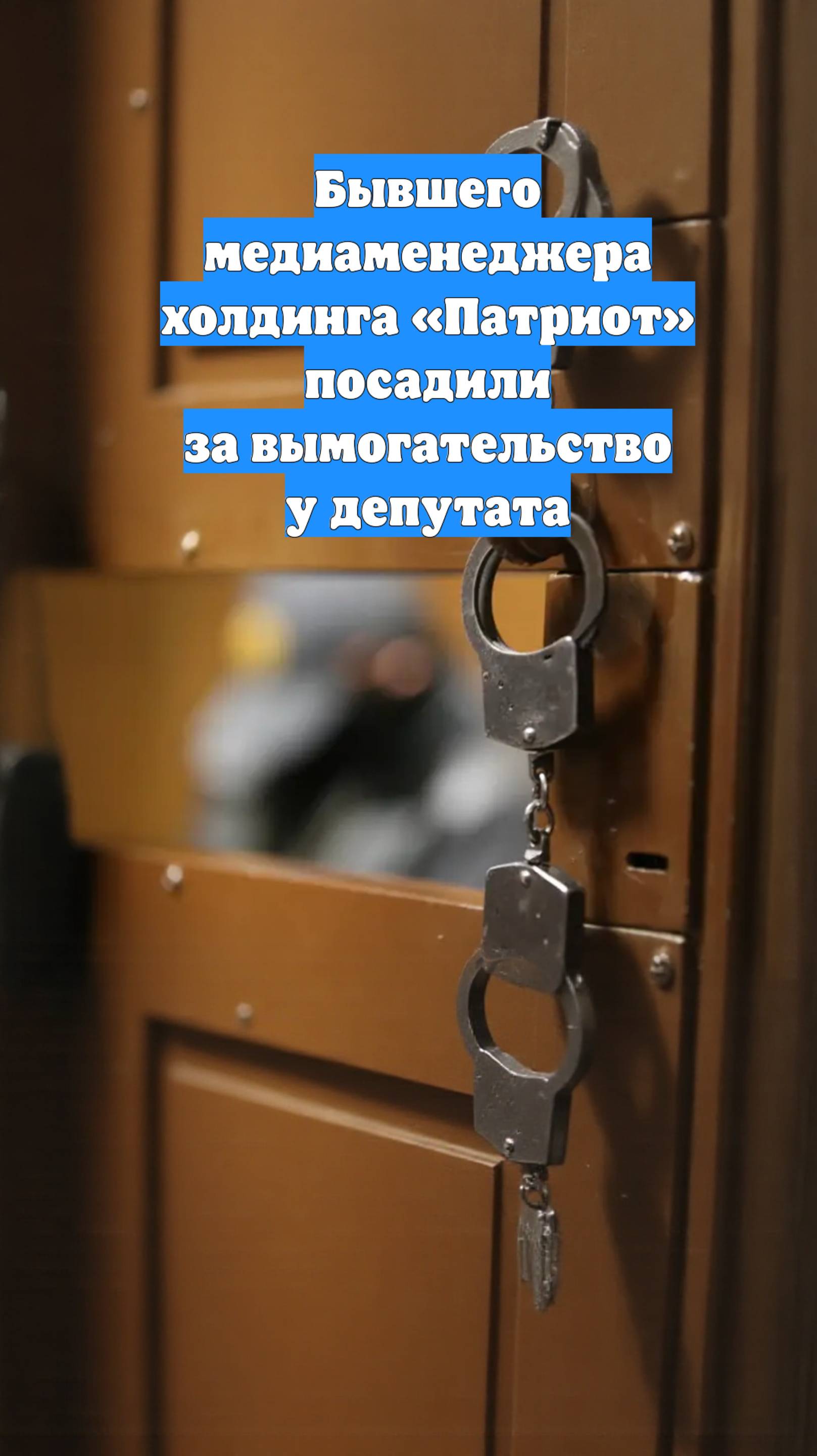 Бывшего медиаменеджера холдинга «Патриот» посадили за вымогательство у депутата