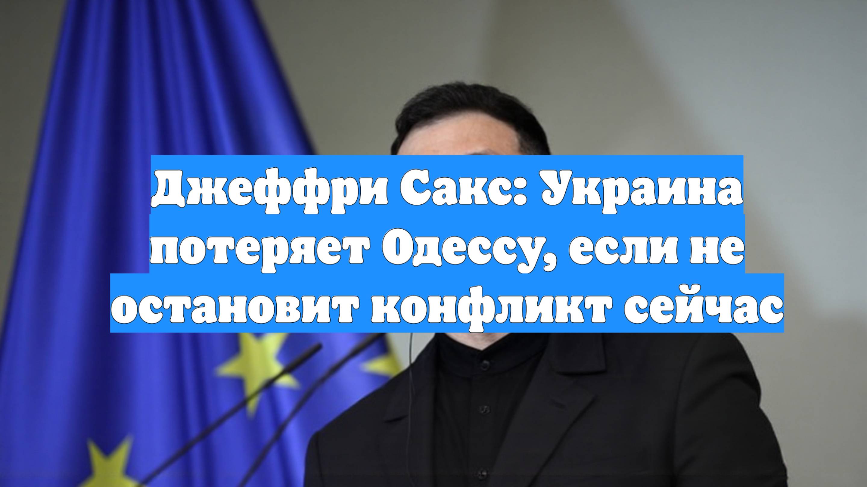 Джеффри Сакс: Украина потеряет Одессу, если не остановит конфликт сейчас