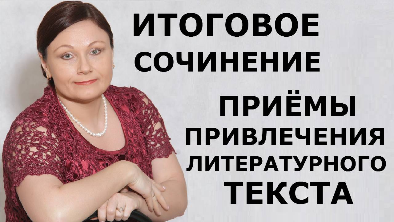 Итоговое сочинение. ПРИЁМЫ ПРИВЛЕЧЕНИЯ ЛИТЕРАТУРНОГО ТЕКСТА.