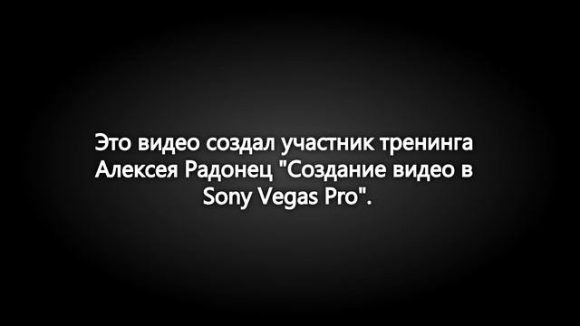 Видео создано на тренинге Алексея Радонец Создание видео в Sony Vegas Pro Валерий