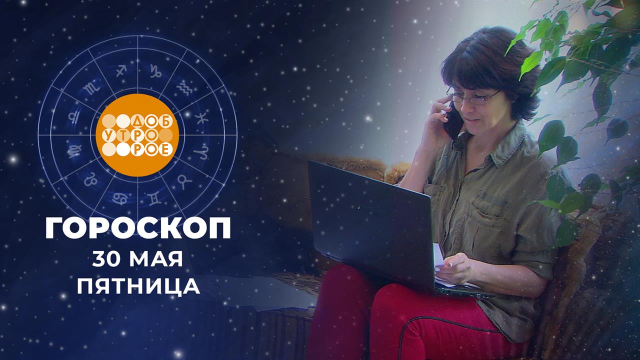 Гороскоп на 30 мая. Доброе утро. Фрагмент выпуска от 30.05.2025