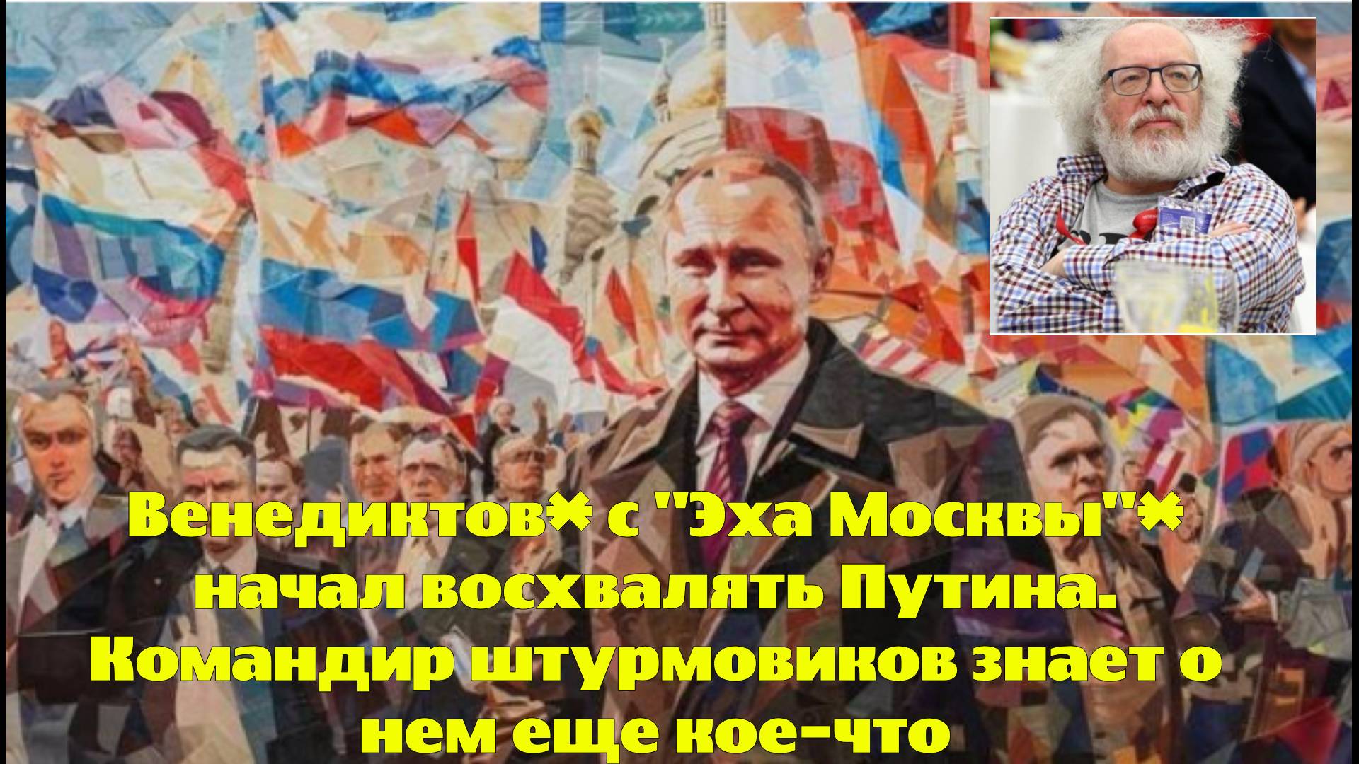 Венедиктов* с "Эха Москвы"* начал восхвалять Путина. Командир штурмовиков знает о нем еще кое-что