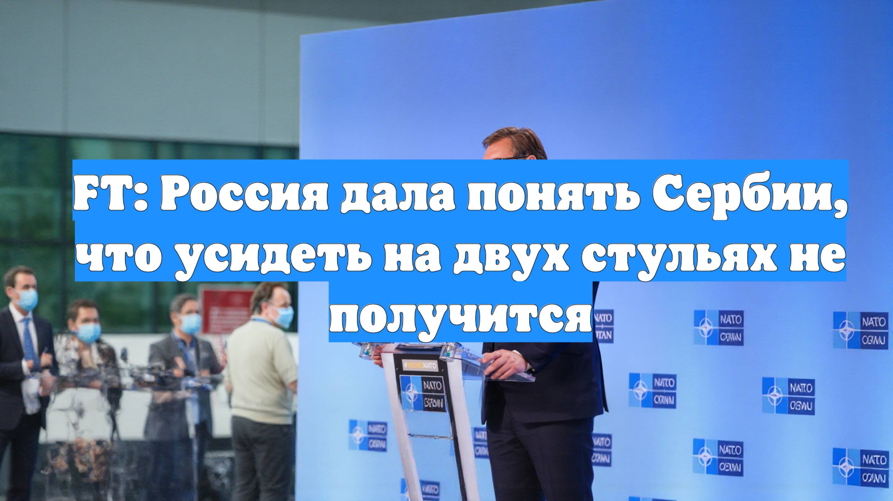 FT: Россия дала понять Сербии, что усидеть на двух стульях не получится