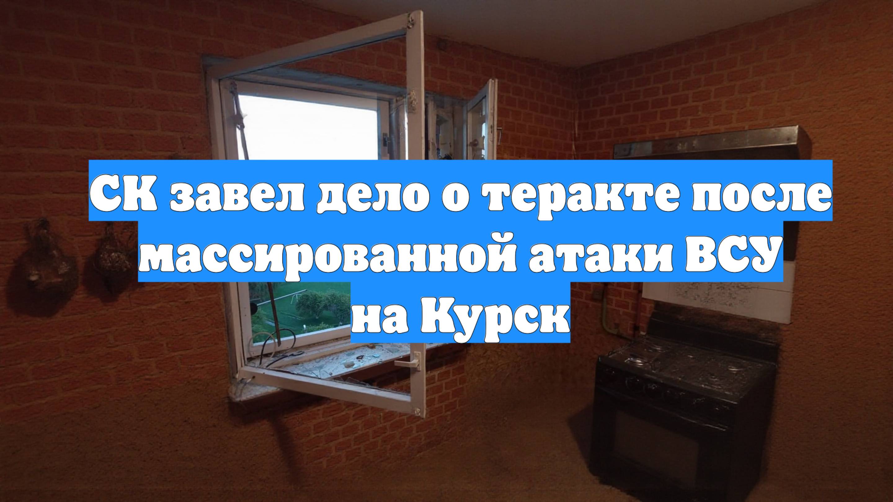 СК завел дело о теракте после массированной атаки ВСУ на Курск
