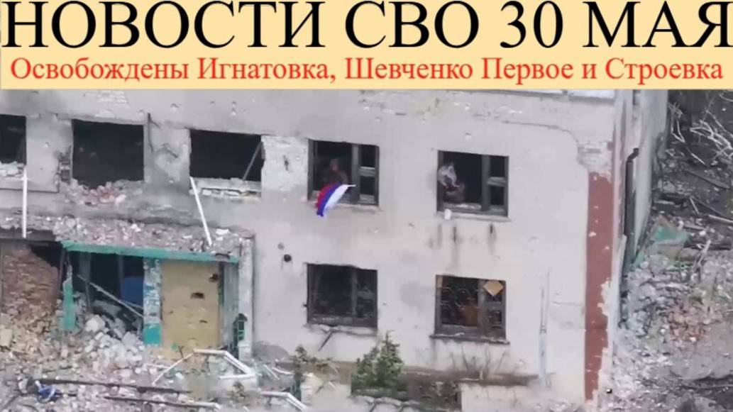 Новости СВО НА 30 Мая. Освобождены Игнатовка, Шевченко Первое и Строевка,у ВСУ нашли сербское оружие