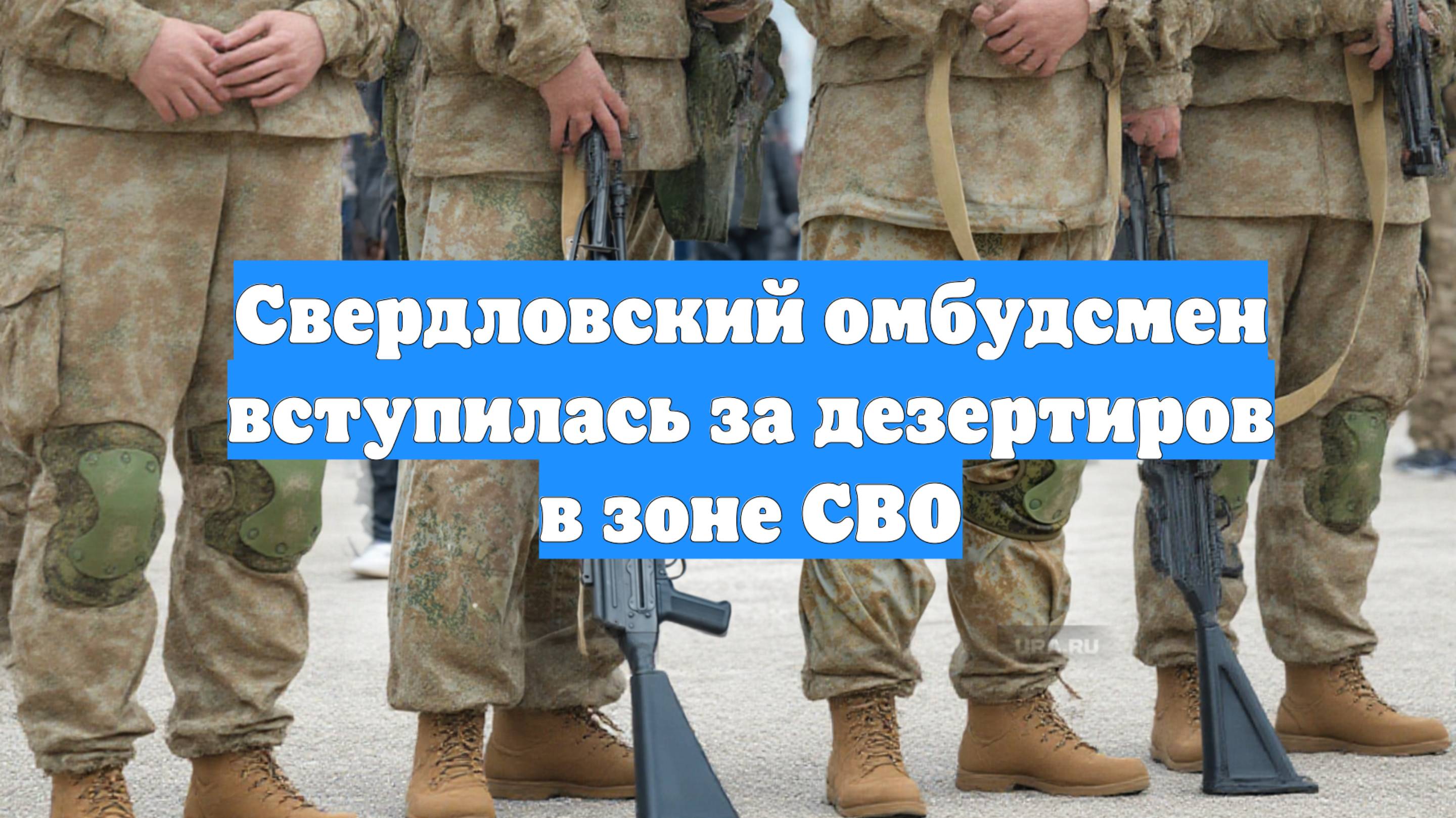Свердловский омбудсмен вступилась за дезертиров в зоне СВО