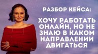 Разбор кейса. Хочу работать онлайн, но не знаю в каком направлении двигаться.