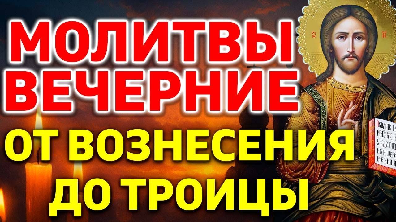Молитвы вечерние от Вознесения до Троицы. Молитвы на сон грядущим от Вознесения до Троицы