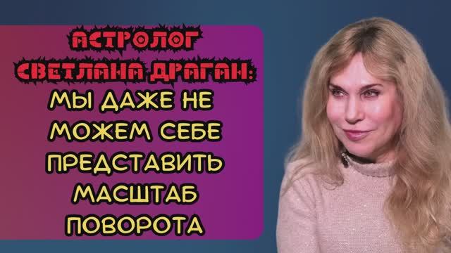 Астролог Светлана Драган - нас ждет масштабный поворот событий