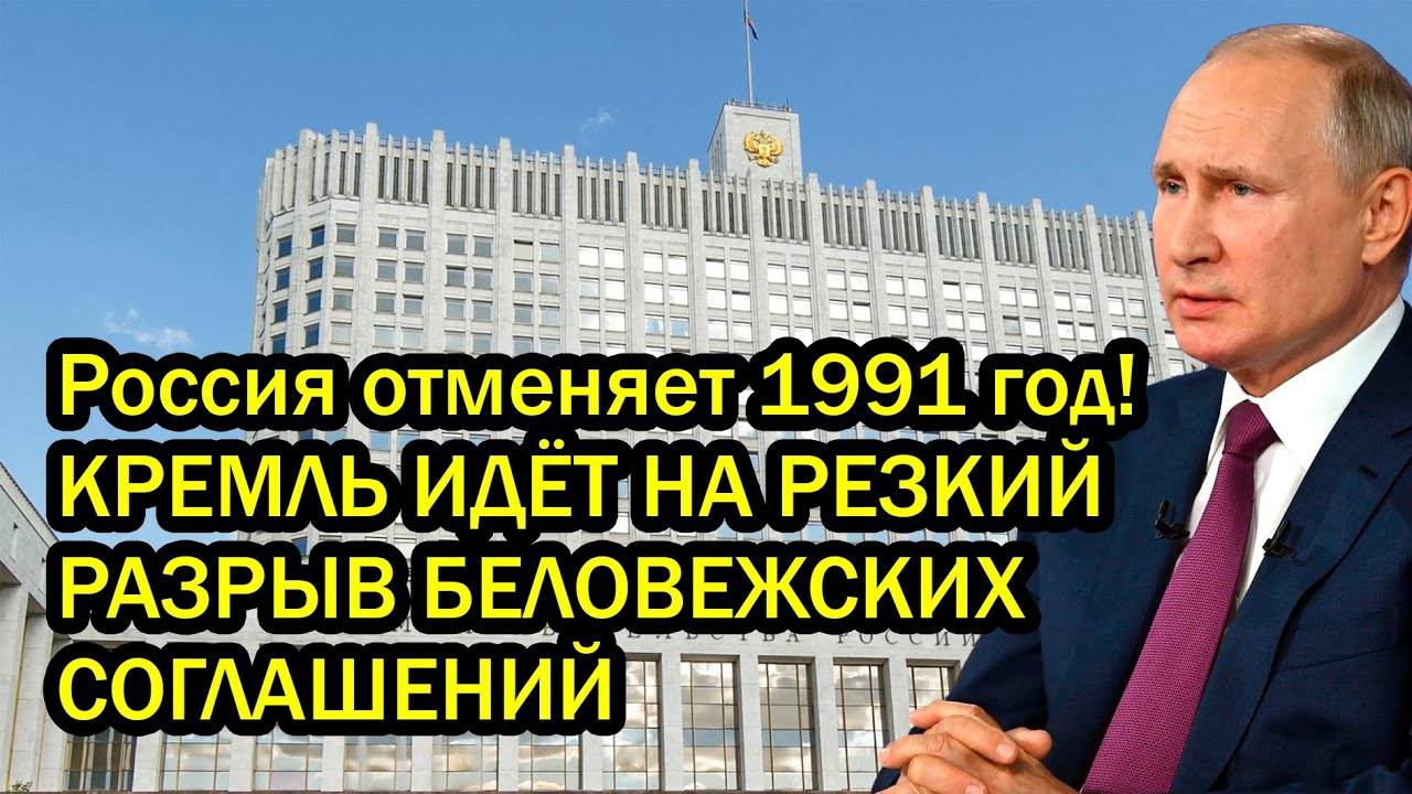 Россия отменяет 1991 год! КРЕМЛЬ ИДЁТ НА РЕЗКИЙ РАЗРЫВ БЕЛОВЕЖСКИХ СОГЛАШЕНИЙ