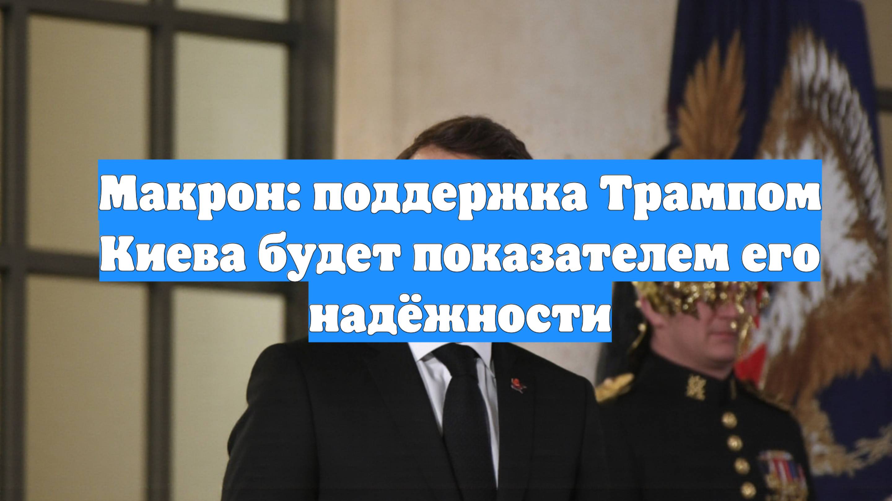 Макрон: поддержка Трампом Киева будет показателем его надёжности