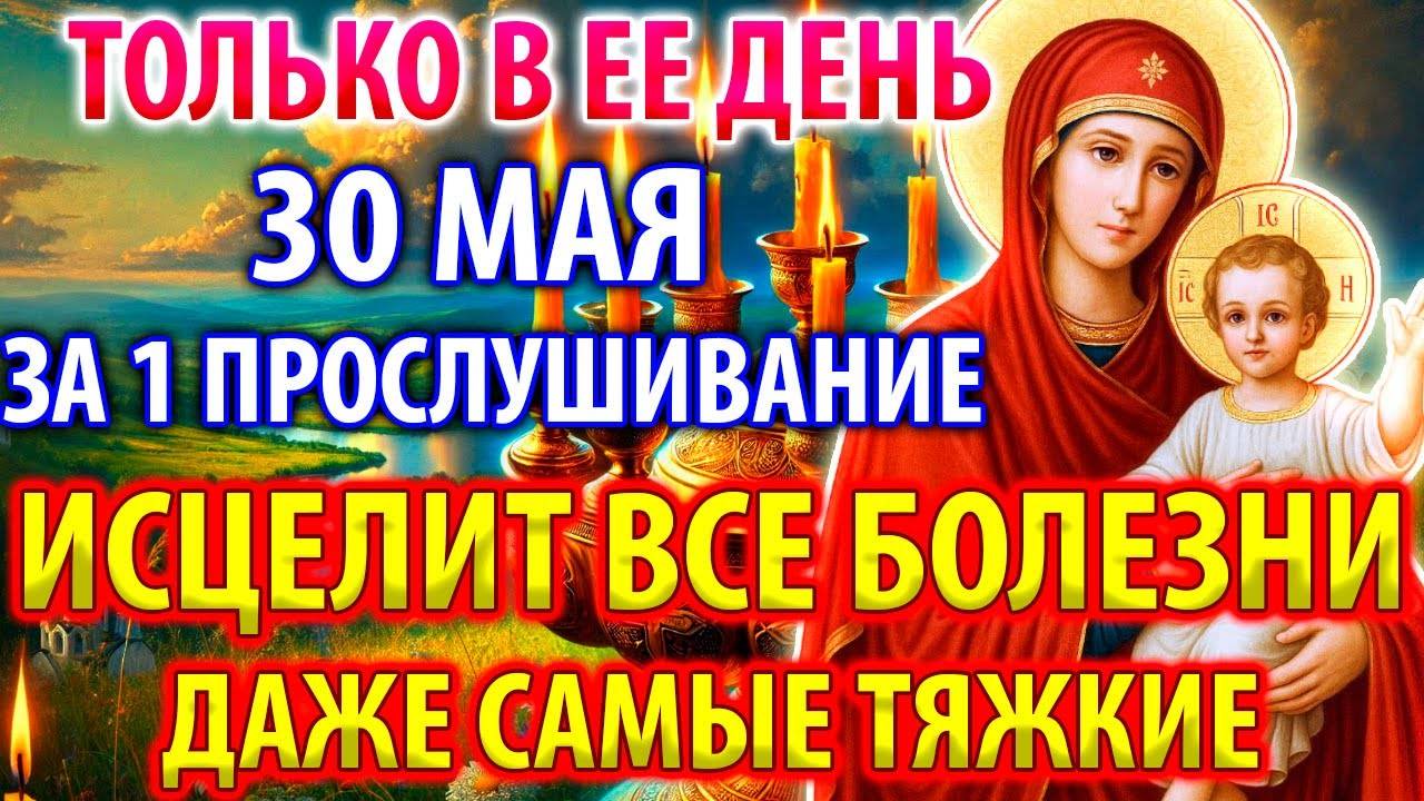 30 мая ТОЛЬКО В ЕЕ ДЕНЬ ЗА 1 РАЗ ИСЦЕЛИТ ВСЕ БОЛЕЗНИ ДАЖЕ ТЯЖКИЕ! Молитва о здравии Православие
