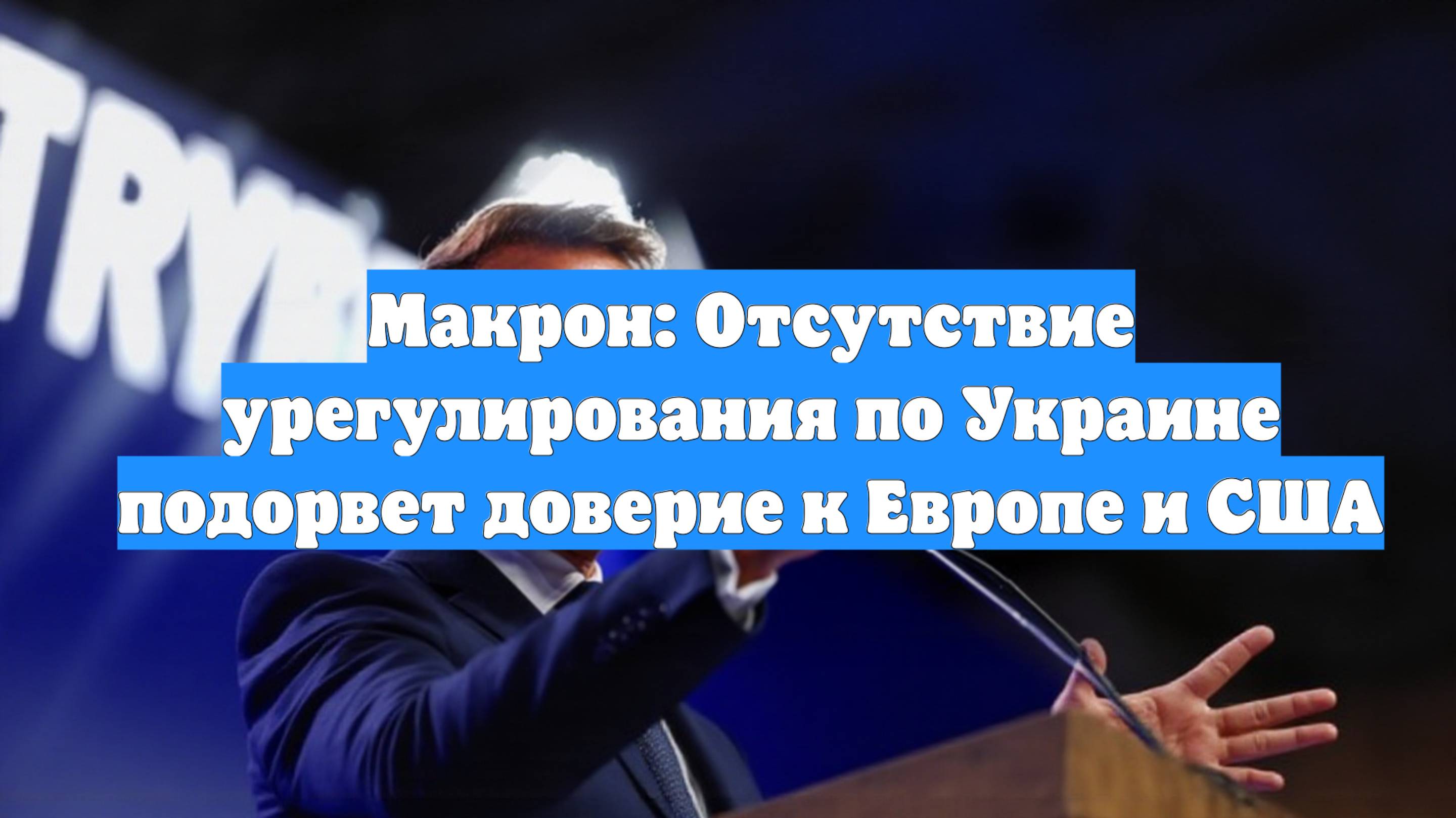 Макрон: Отсутствие урегулирования по Украине подорвет доверие к Европе и США