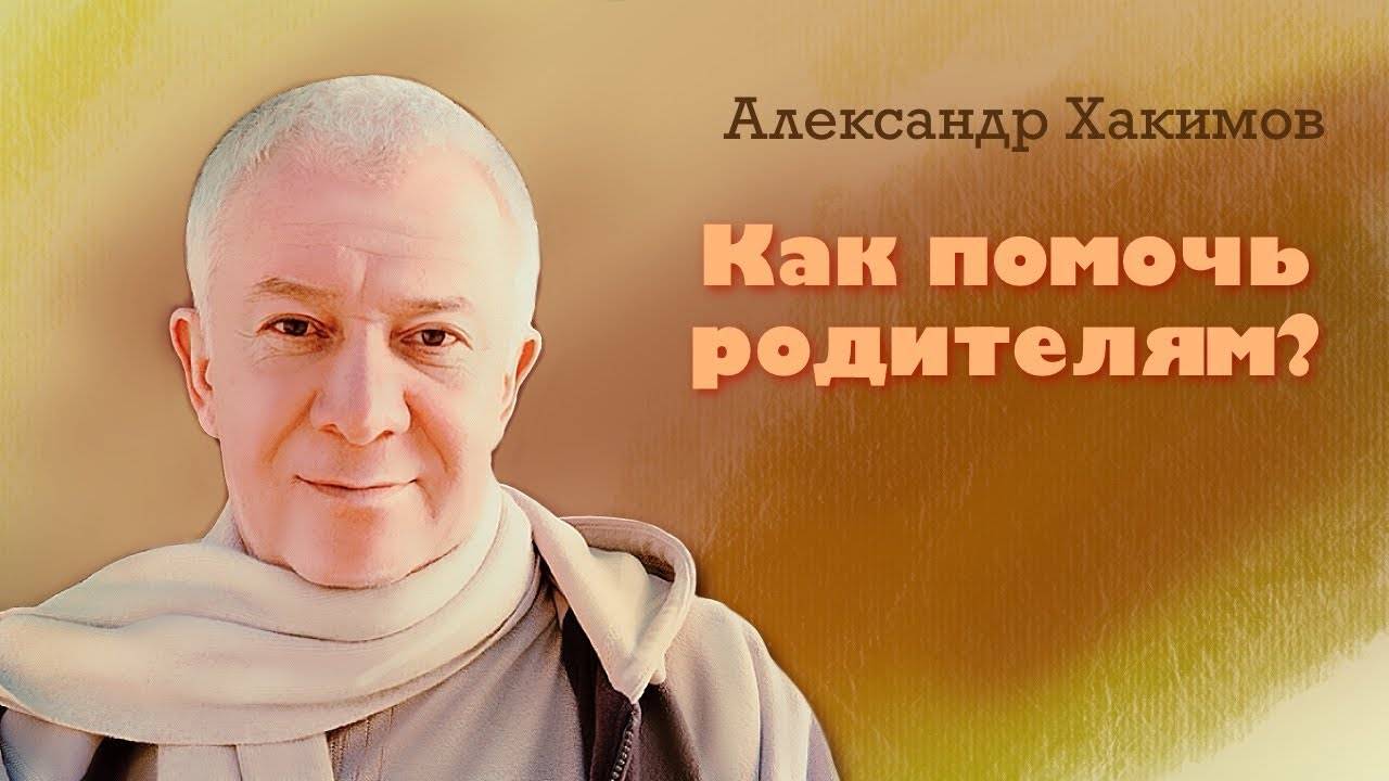 Как помочь родителям? - Александр Хакимов