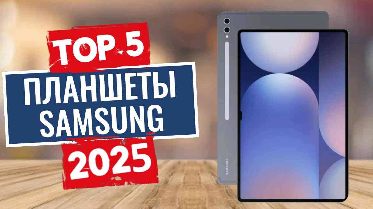 ТОП-5: Лучшие планшеты Samsung 2025