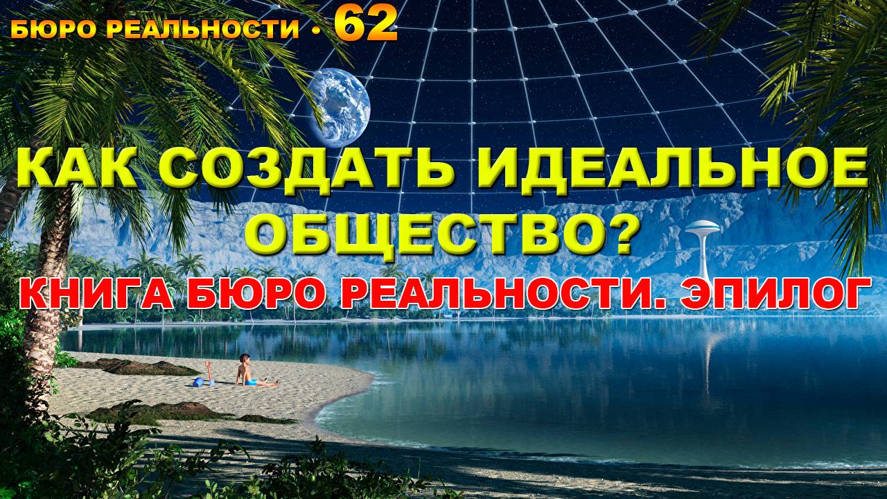 62. Как создать идеальное общество? Книга Бюро реальности. Эпилог.