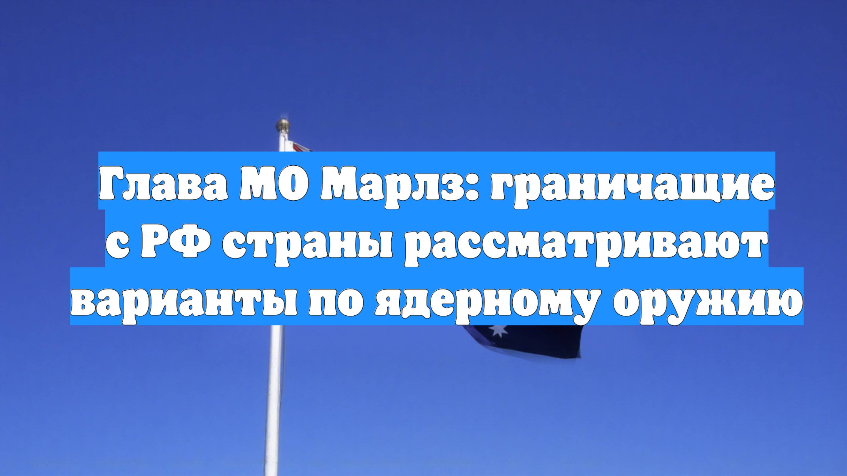 Глава МО Марлз: граничащие с РФ страны рассматривают варианты по ядерному оружию
