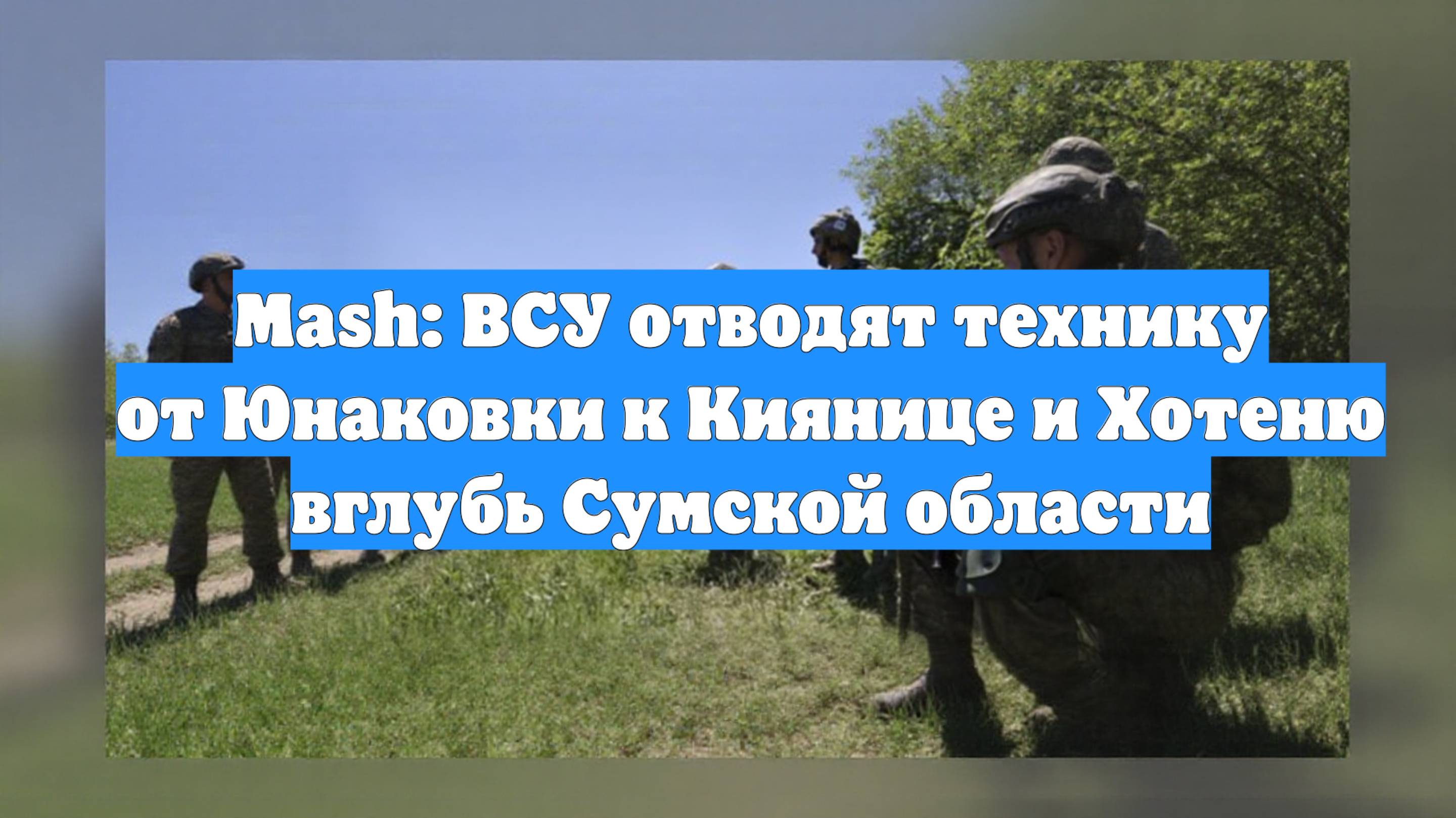 Mash: ВСУ отводят технику от Юнаковки к Киянице и Хотеню вглубь Сумской области