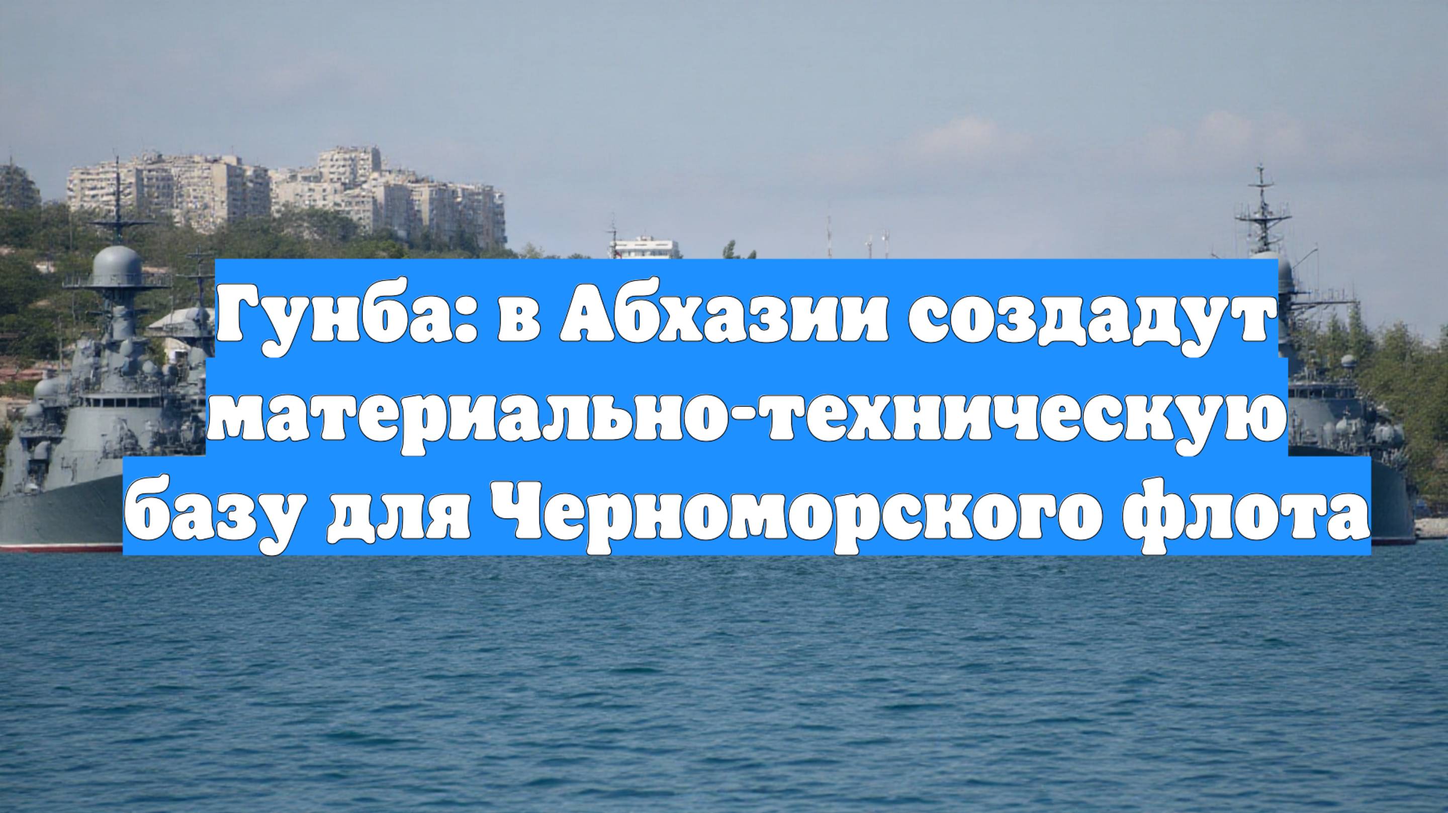 Гунба: в Абхазии создадут материально-техническую базу для Черноморского флота