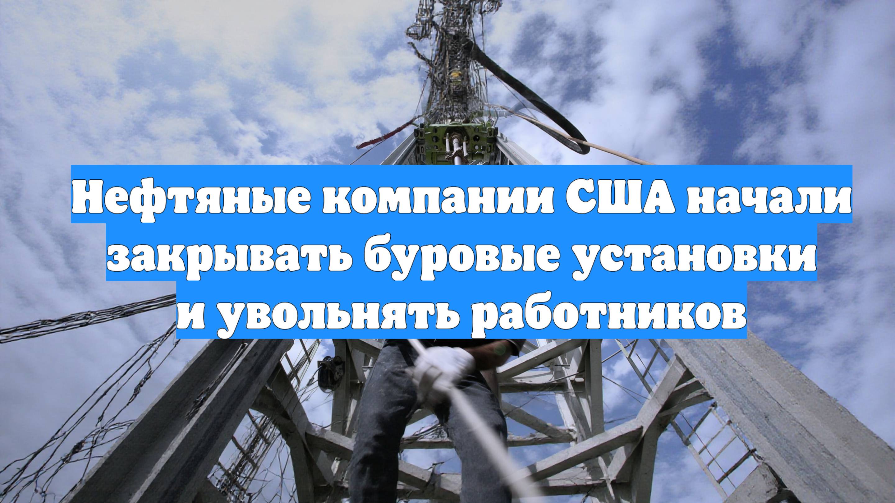 Нефтяные компании США начали закрывать буровые установки и увольнять работников