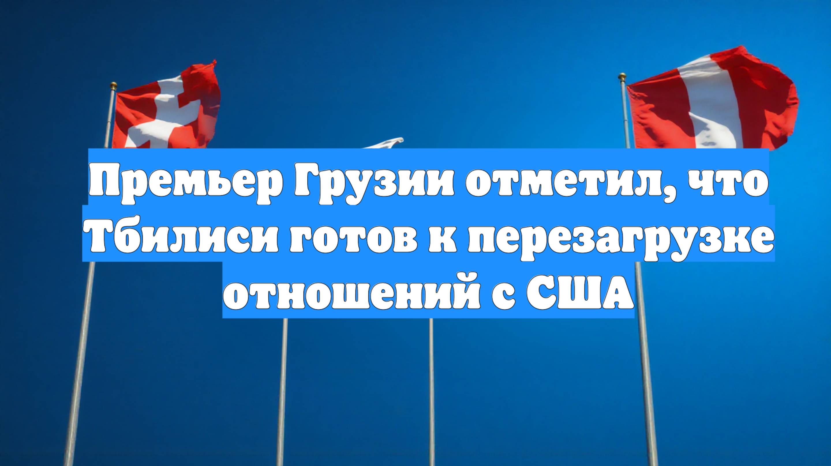 Премьер Грузии отметил, что Тбилиси готов к перезагрузке отношений с США