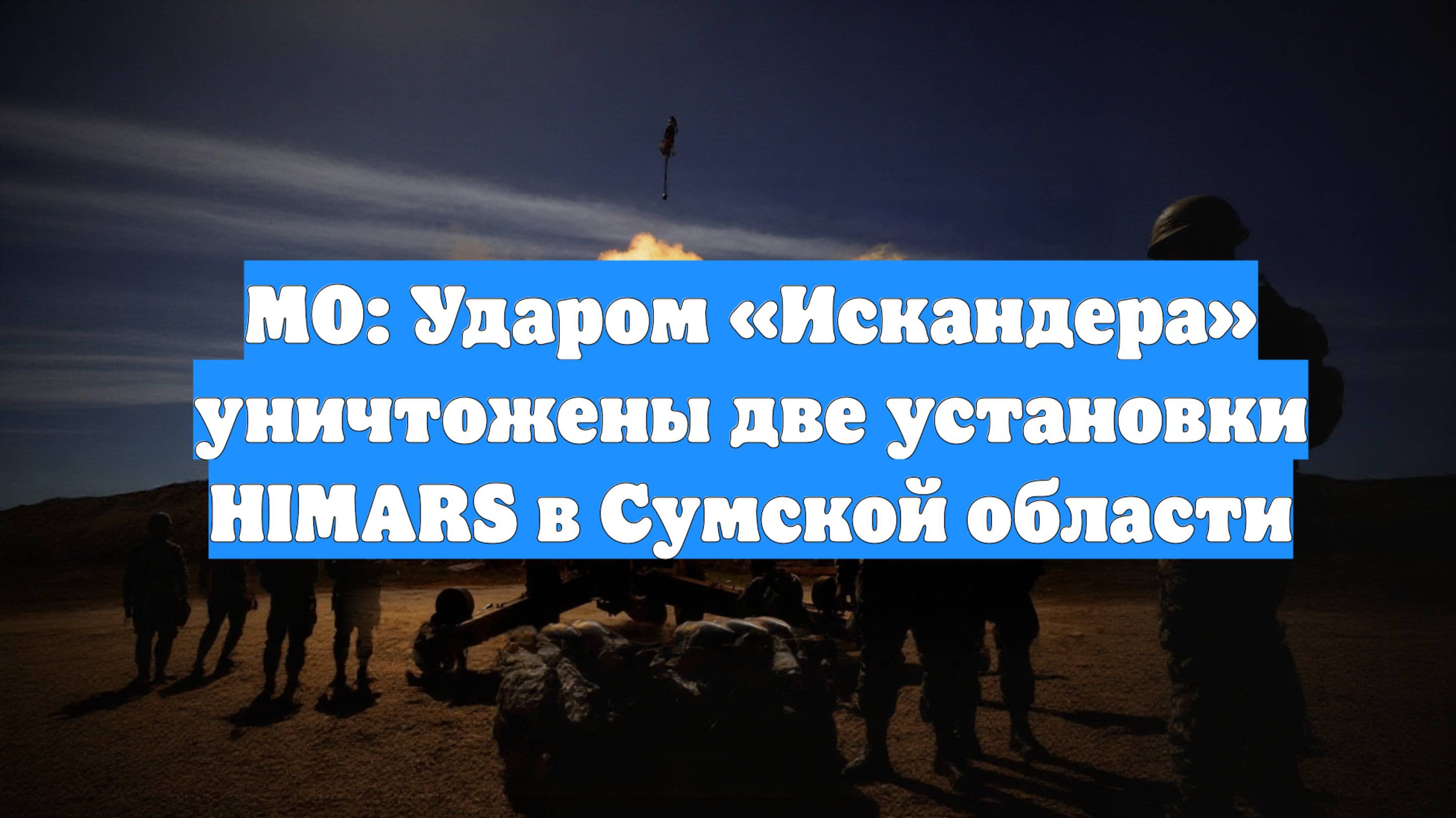 МО: Ударом «Искандера» уничтожены две установки HIMARS в Сумской области