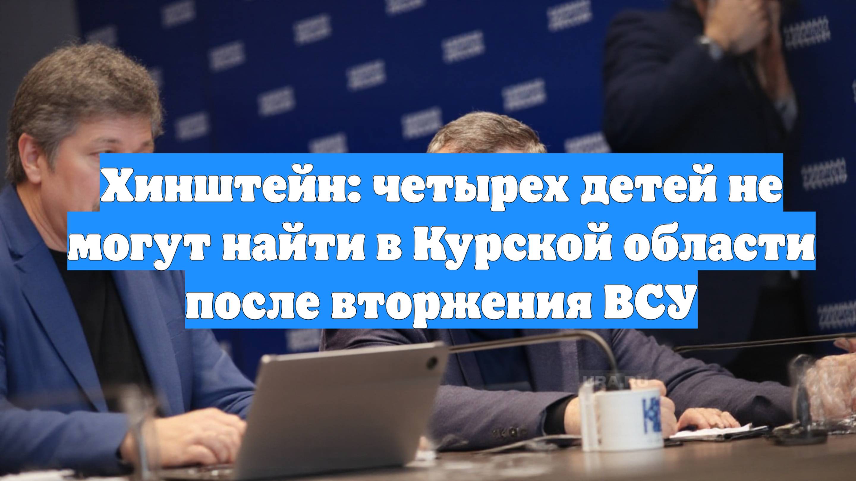 Хинштейн: четырех детей не могут найти в Курской области после вторжения ВСУ