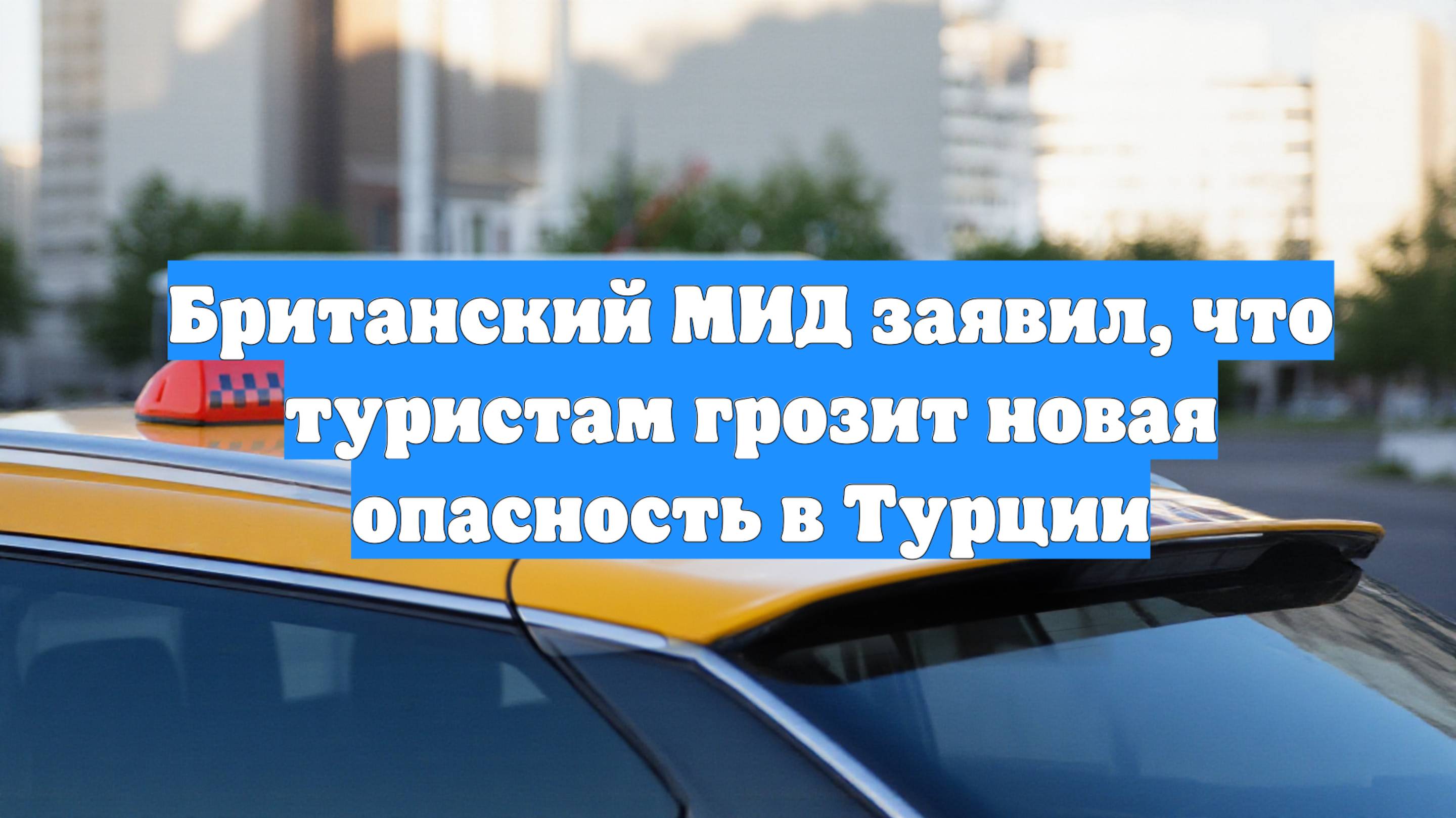 Британский МИД заявил, что туристам грозит новая опасность в Турции