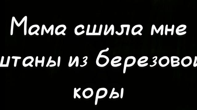 мама сшила мне штаны из березовой коры... 1 минута