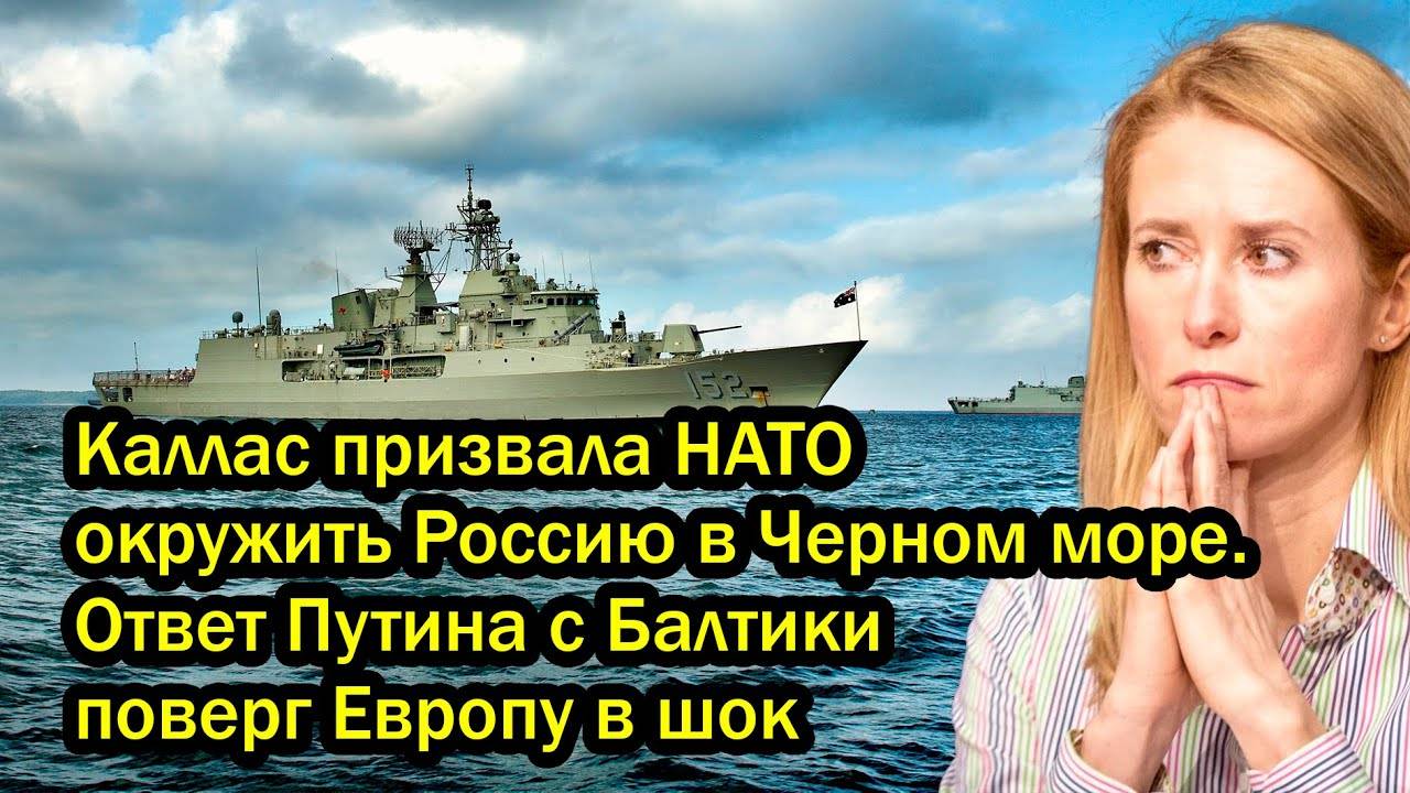 Каллас призвала НАТО окружить Россию в Черном море. Ответ Путина с Балтики поверг Европу в шок
