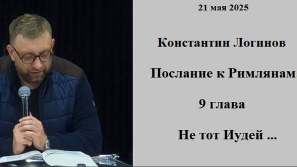 21.05.2025 К.Логинов Послание к Римлянам: 9 глава Не тот иудей...