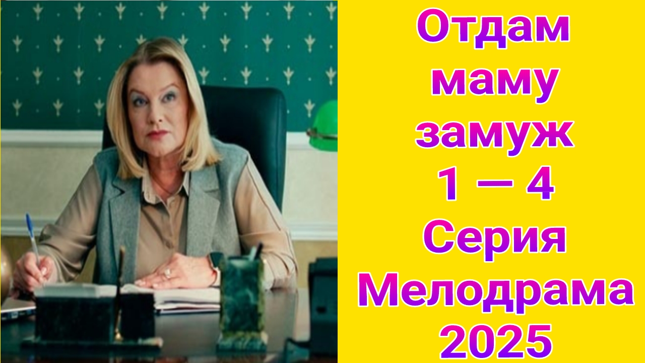 Отдам маму замуж 1 — 4 серия , сериал Мелодрама Россия 1  2025