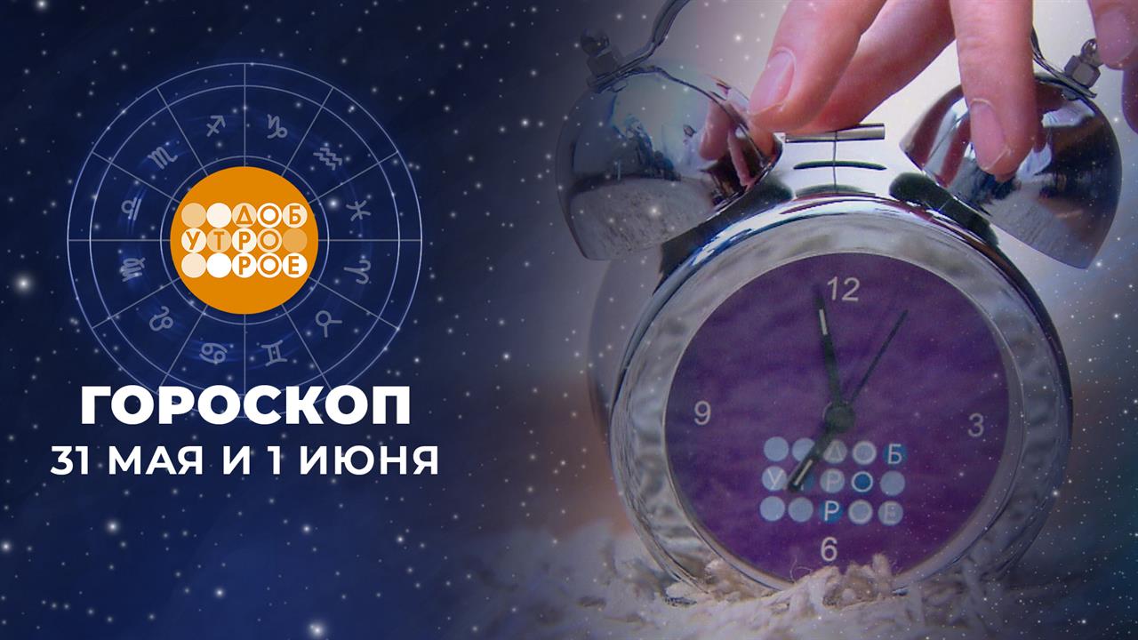 Гороскоп на 31 мая и 1 июня. Доброе утро. Суббота. Фрагмент выпуска от 31.05.2025