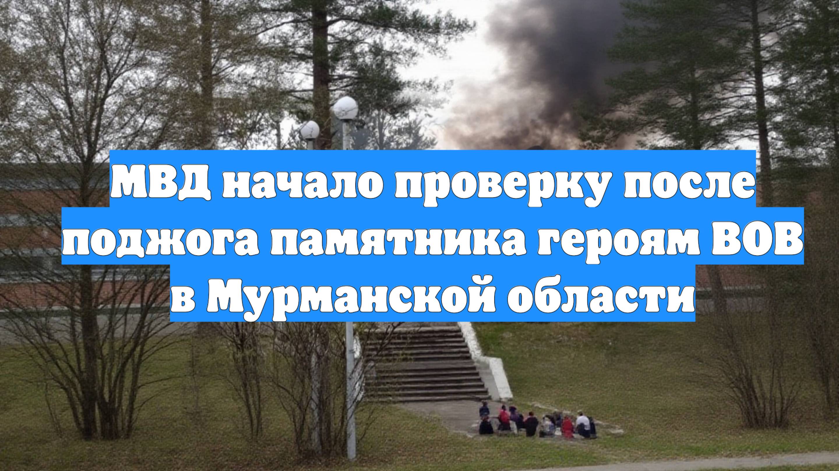 МВД начало проверку после поджога памятника героям ВОВ в Мурманской области