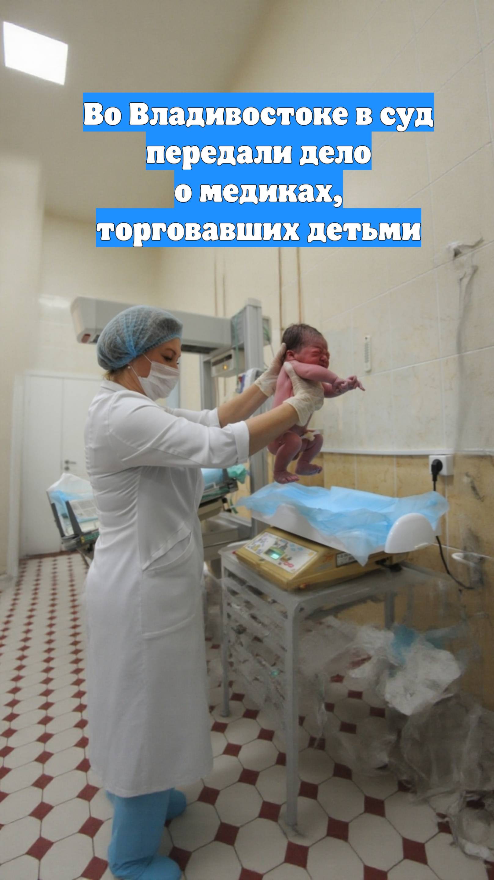 Во Владивостоке в суд передали дело о медиках, торговавших детьми