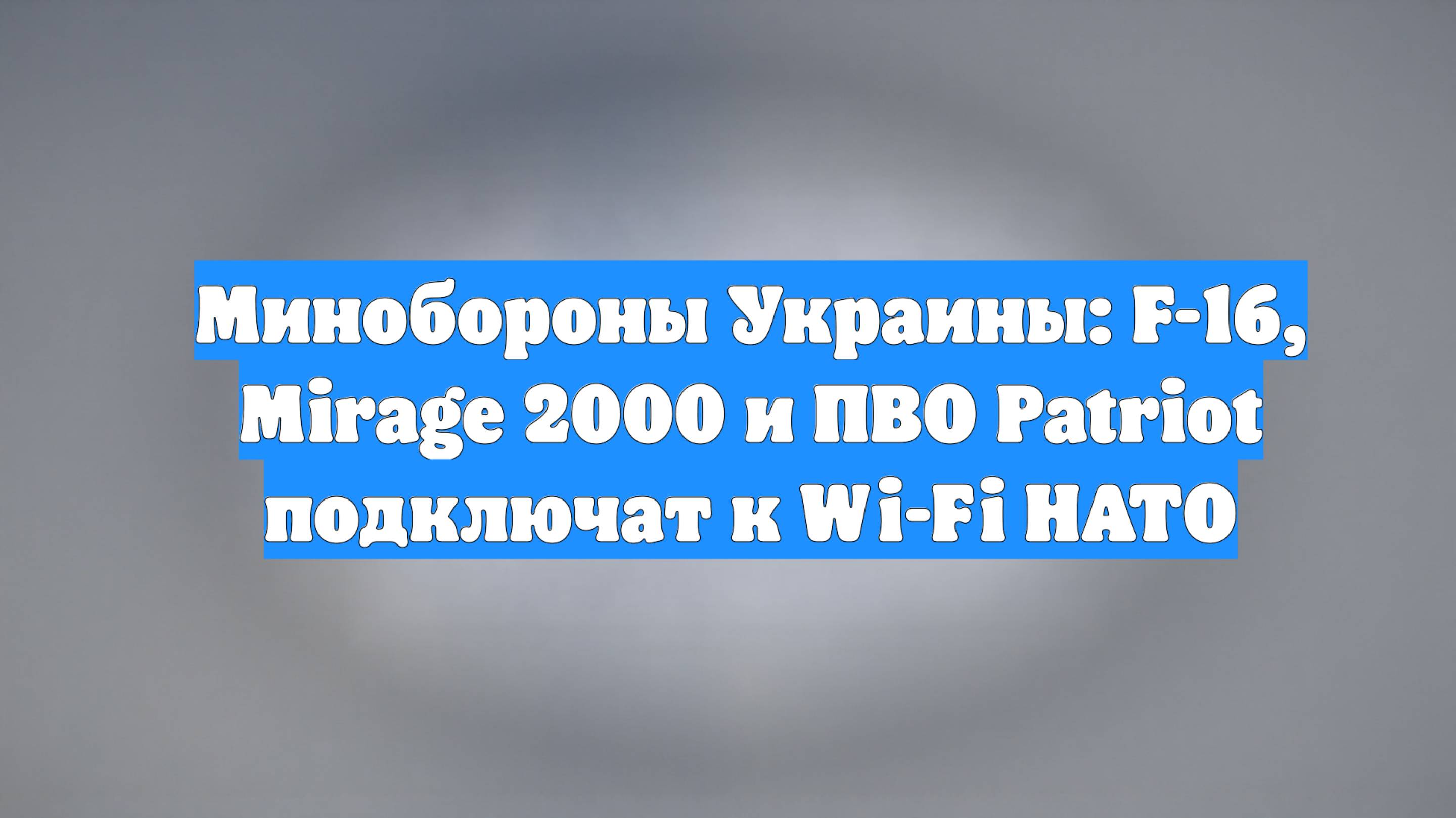 Минобороны Украины: F-16, Mirage 2000 и ПВО Patriot подключат к Wi-Fi НАТО