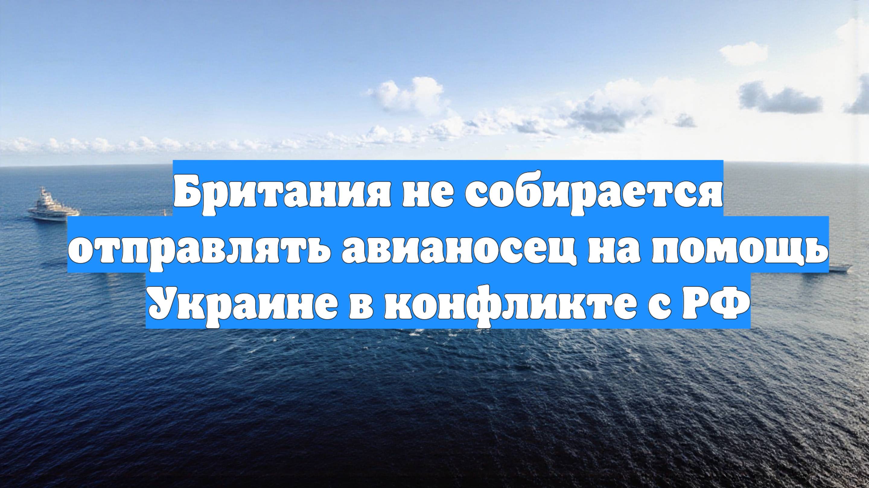 Британия не собирается отправлять авианосец на помощь Украине в конфликте с РФ